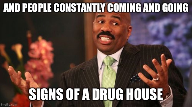 And people constantly coming and going Signs of a drug house | image tagged in steve harvey | made w/ Imgflip meme maker