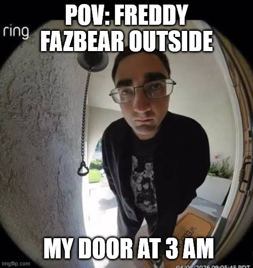 open the door | POv: freddy fazbear outside; my door at 3 am | image tagged in open the door | made w/ Imgflip meme maker