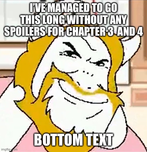 No spoilers pls | I’ve managed to go this long without ANY spoilers for chapter 3  and 4; Bottom text | image tagged in asgore smug,deltarune | made w/ Imgflip meme maker