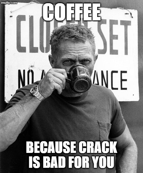 Coffee because crack is bad for you | coffee; because crack is bad for you | image tagged in coffee,steve mcqueen,psa,funny coffee memes | made w/ Imgflip meme maker