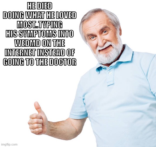 Old guys who don't go to the doctor | He died doing what he loved most..typing his symptoms into WedMD on the internet instead of going to the doctor | image tagged in funny,doctor,dying | made w/ Imgflip meme maker