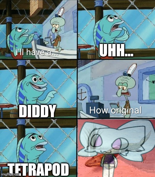 I got problem has tiktaalik | Uhh... Diddy; Tetrapod | image tagged in daring today aren't we squidward,cheapskate,pipe,fish,squidward,diddy | made w/ Imgflip meme maker