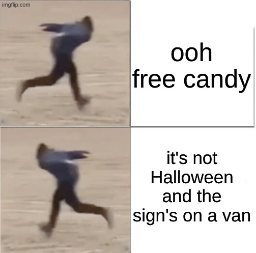 . | ooh free candy; it's not Halloween and the sign's on a van | image tagged in naruto runner drake flipped,candy,free candy,van | made w/ Imgflip meme maker