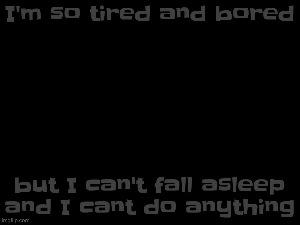 I feel like I'm trapped | I'm so tired and bored; but I can't fall asleep and I cant do anything | made w/ Imgflip meme maker