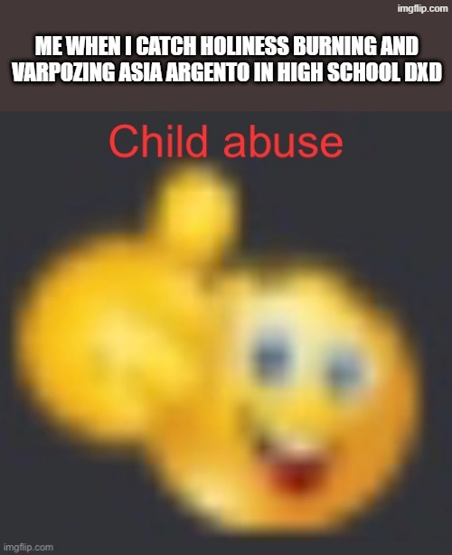the degenerate holy system of god from high school dxd probably enables pedophilia | me when I catch holiness burning and varpozing asia argento in high school dxd | image tagged in child abuse,asia argento,high school dxd,highschool dxd,anime,holy | made w/ Imgflip meme maker