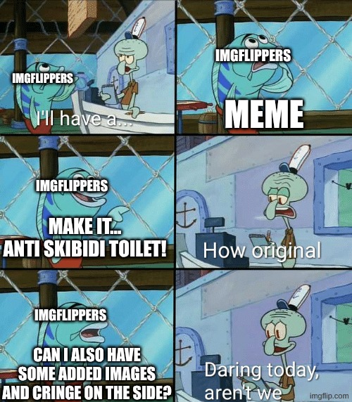 why tho | imgflippers; imgflippers; meme; imgflippers; make it... anti skibidi toilet! imgflippers; can I also have some added images and cringe on the side? | image tagged in daring today aren't we squidward,imgflippers,anti skibidi toilet | made w/ Imgflip meme maker