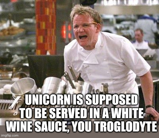 Gordon Ramsey meme | Unicorn is supposed to be served in a white wine sauce, you troglodyte | image tagged in gordon ramsey meme | made w/ Imgflip meme maker