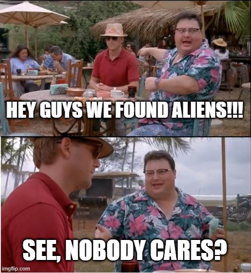 Aliens? Ha | Hey guys we found aliens!!! See, nobody cares? | image tagged in memes,see nobody cares | made w/ Imgflip meme maker
