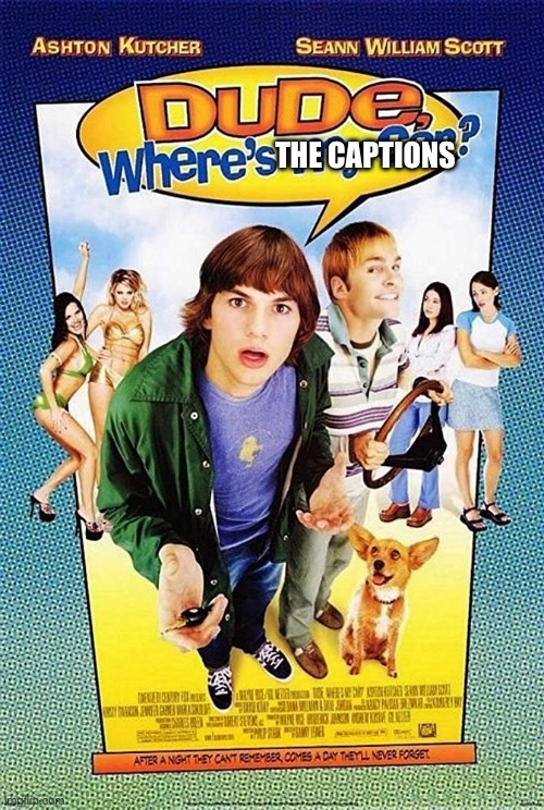 Dude Where's my car? | The captions | image tagged in dude where's my car | made w/ Imgflip meme maker