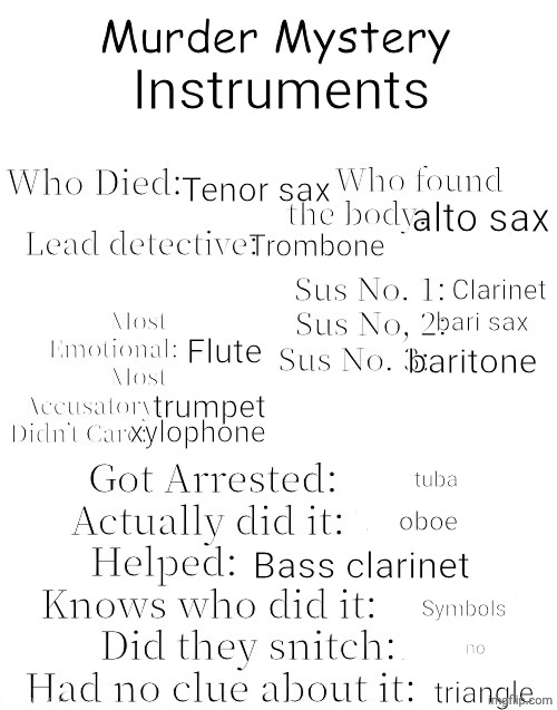 Idk | Instruments; Tenor sax; alto sax; Trombone; Clarinet; bari sax; Flute; baritone; trumpet; xylophone; tuba; oboe; Bass clarinet; Symbols; no; triangle | image tagged in murder mystery | made w/ Imgflip meme maker