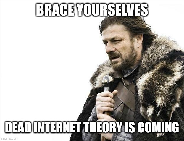 This title is self-explanatory. | Brace yourselves; Dead internet theory is coming | image tagged in memes,brace yourselves x is coming,dead internet theory,ai,internet,bots | made w/ Imgflip meme maker