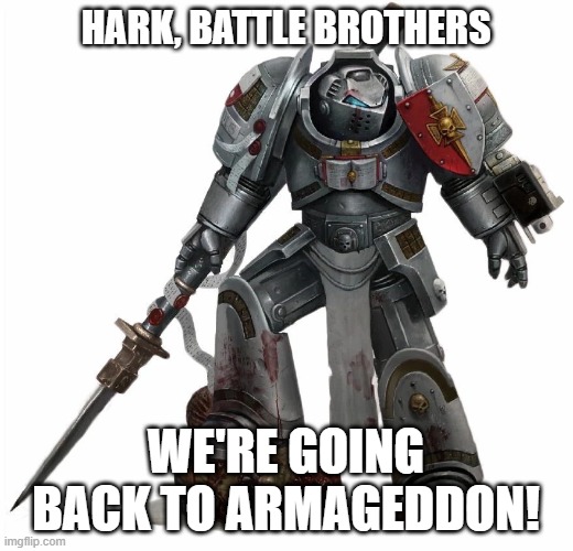 Return to Armageddon | hark, Battle brothers; We're going back to armageddon! | image tagged in gk_terminator2 webp | made w/ Imgflip meme maker