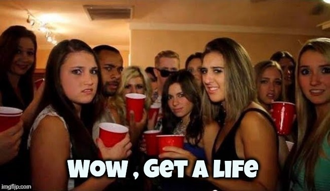 That's disgusting | Wow , Get a life | image tagged in that's disgusting | made w/ Imgflip meme maker