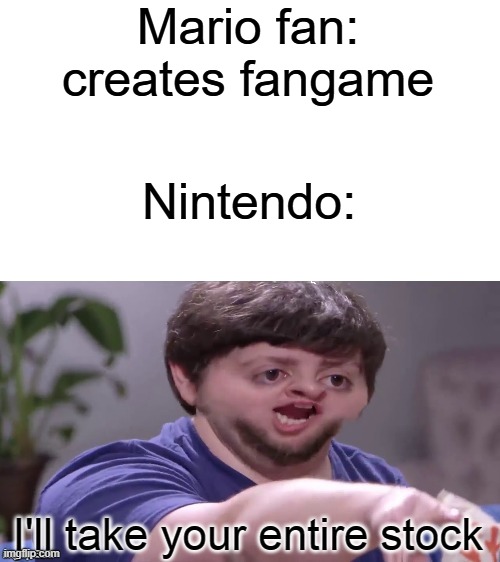 I'll Take Your Entire Stock | Mario fan: creates fangame; Nintendo: | image tagged in i'll take your entire stock,super mario bros,nintendo,fangame | made w/ Imgflip meme maker