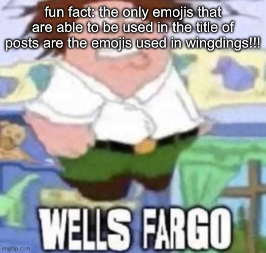 some don’t work probably but yeah✍️✍️✍️✍️ | fun fact: the only emojis that are able to be used in the title of posts are the emojis used in wingdings!!! | image tagged in wells fargo | made w/ Imgflip meme maker