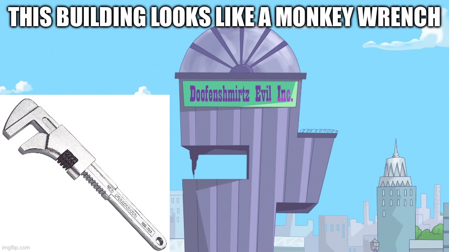 Surely I’m not the only one that noticed this, right? | THIS BUILDING LOOKS LIKE A MONKEY WRENCH | image tagged in doofenshmirtz evil incorporated,monkey wrench,wrench,tools,totally looks like,hol up | made w/ Imgflip meme maker