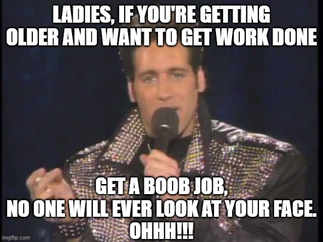Andrew Dice Clay | ladies, if you're getting older and want to get work done get a boob job, no one will ever look at your face.
ohhh!!! | image tagged in andrew dice clay | made w/ Imgflip meme maker