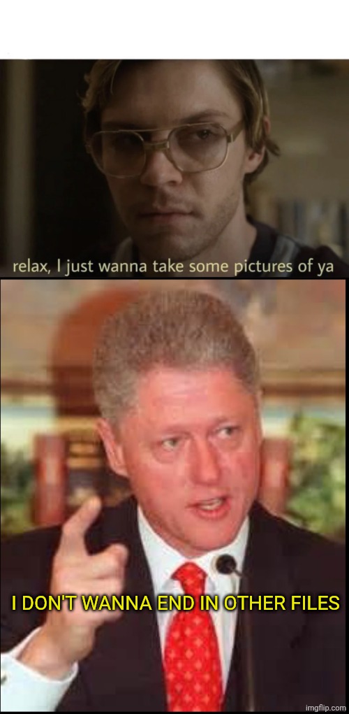 Bill Clinton files joke | I don't wanna end in other files | image tagged in relax i just wanna take some pictures,bill clinton pointing finger | made w/ Imgflip meme maker