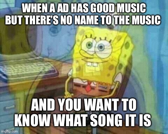 spongebob panic inside | When a ad has good music but there’s no name to the music; And you want to know what song it is | image tagged in spongebob panic inside | made w/ Imgflip meme maker