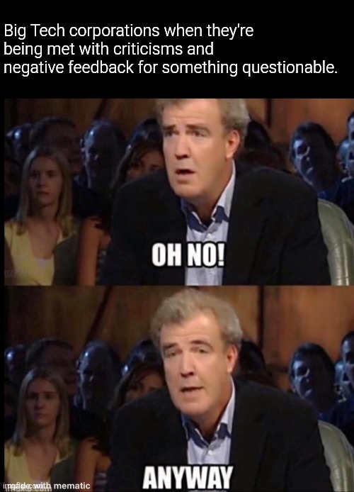 It's like they never cared about their customers at all so what's the point of supporting them? | Big Tech corporations when they're being met with criticisms and negative feedback for something questionable. | image tagged in oh no anyway,corporate greed,corporations,company,memes | made w/ Imgflip meme maker