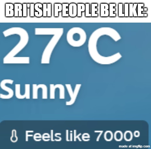 bri'ish people be like: | image tagged in blank white template,uk weather be like | made w/ Imgflip meme maker