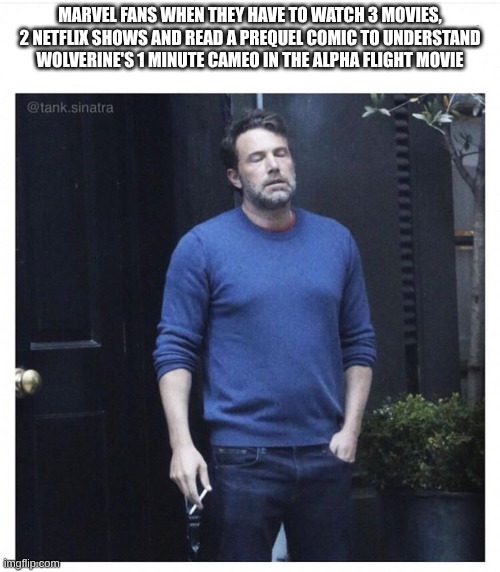What if the Xmen joined the MCU earlier? | marvel fans when they have to watch 3 movies, 2 netflix shows and read a prequel comic to understand Wolverine's 1 minute cameo in the alpha flight movie | image tagged in ben affleck smoking | made w/ Imgflip meme maker