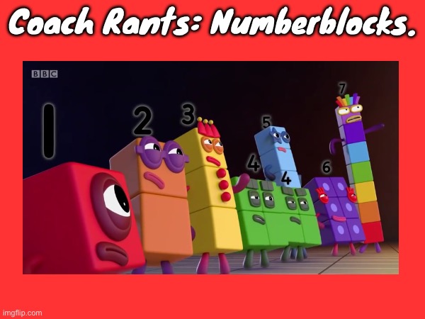 Coach Rants #9: Numberblocks. | Coach Rants: Numberblocks. | image tagged in numberblocks,rant | made w/ Imgflip meme maker