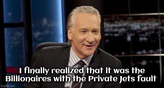 New Rules | I finally realized that it was the Billionaires with the Private Jets fault | image tagged in new rules | made w/ Imgflip meme maker