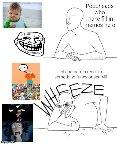 Guys, is this true? (Not my boy TGE! [insert crying emoji]) | Poopheads who make fill-in memes here; lol characters react to something funny or scary!!! | image tagged in wheeze,shitpost,fill in meme,fill in memes,bruh,why | made w/ Imgflip meme maker