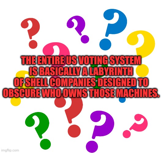 The entire US voting system is basically a labyrinth of shell companies designed to obscure who owns those machines. | image tagged in 9648 png,funny memes | made w/ Imgflip meme maker