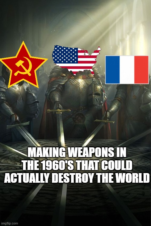 Space Race? How Bout an Arms Race | making weapons in the 1960's that could actually destroy the world | image tagged in knights of the round table | made w/ Imgflip meme maker