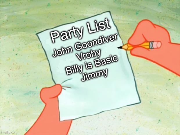 The list | John Goondiver 
Vroby
 Billy is Basic 
Jimmy; Party List | image tagged in memes,msmg | made w/ Imgflip meme maker