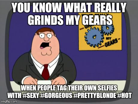 Peter Griffin News Meme | YOU KNOW WHAT REALLY GRINDS MY GEARS WHEN PEOPLE TAG THEIR OWN SELFIES WITH #SEXY #GORGEOUS #PRETTYBLONDE #HOT | image tagged in memes,peter griffin news | made w/ Imgflip meme maker