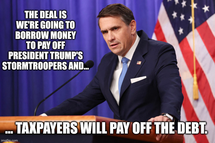 President Trump is paying off his biggest fans with the Anti-Weaponization Fund | The deal is we're going to borrow money to pay off President Trump's stormtroopers and... ... taxpayers will pay off the debt. | image tagged in todd blanche,attorney general,anti-weaponization fund,kickback,donald trump,memes | made w/ Imgflip meme maker