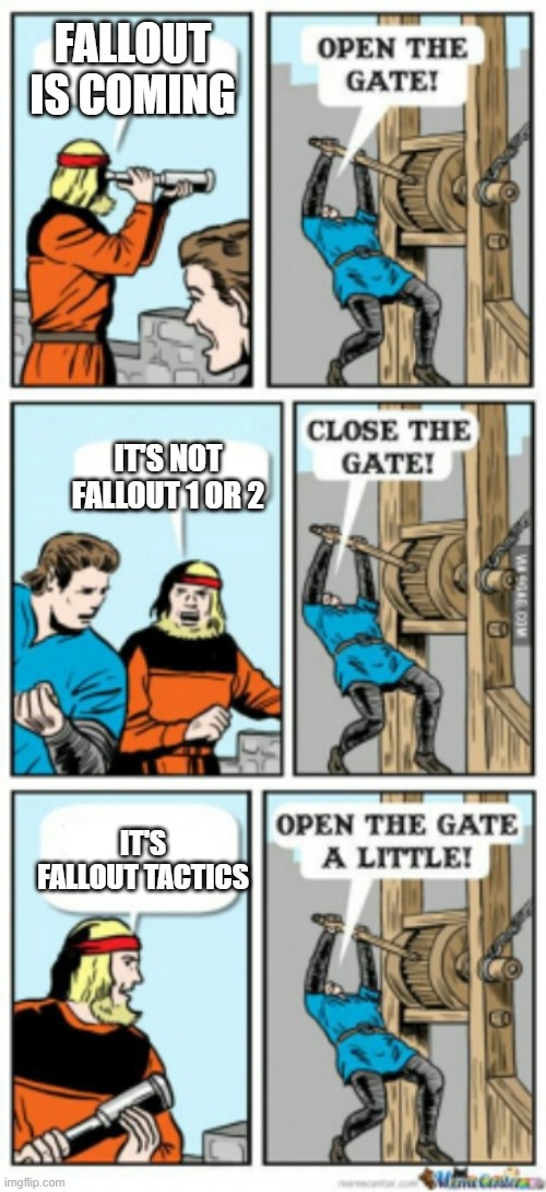 Open the gate a little | Fallout is coming; It's not Fallout 1 or 2; It's Fallout Tactics | image tagged in open the gate a little | made w/ Imgflip meme maker