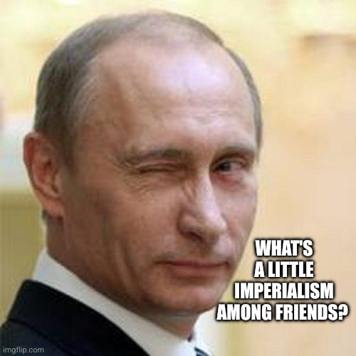 Putin Winking | What's a little imperialism among friends? | image tagged in putin winking | made w/ Imgflip meme maker