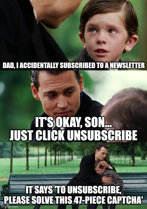 Lol | DAD, I ACCIDENTALLY SUBSCRIBED TO A NEWSLETTER; IT'S OKAY, SON... JUST CLICK UNSUBSCRIBE; IT SAYS 'TO UNSUBSCRIBE, PLEASE SOLVE THIS 47-PIECE CAPTCHA' | image tagged in memes,finding neverland | made w/ Imgflip meme maker