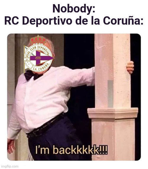 Welcome back to LALIGA EA SPORTS, RC Deportivo <3 | Nobody:
RC Deportivo de la Coruña: | image tagged in i m backkkkk,deportivo,la liga,promotion,memes,spain | made w/ Imgflip meme maker