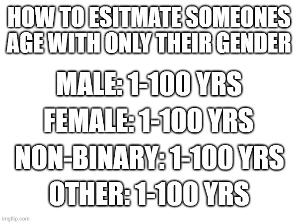 How to estimate age from gender | how to esitmate someones age with only their gender; Male: 1-100 yrs; Female: 1-100 yrs; Non-binary: 1-100 yrs; Other: 1-100 yrs | image tagged in antimeme,anti-meme,custom template,basic | made w/ Imgflip meme maker