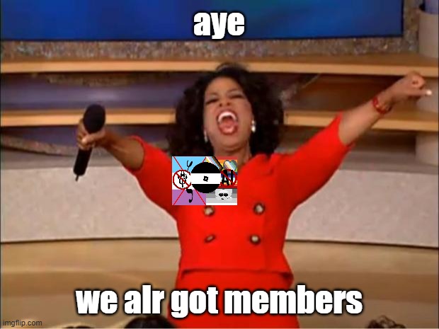 yey | aye; we alr got members | image tagged in memes,oprah you get a | made w/ Imgflip meme maker