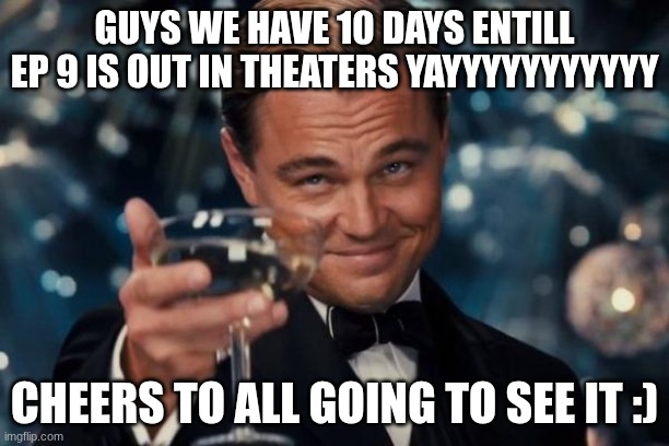 TADC EP 9 | GUYS WE HAVE 10 DAYS ENTILL EP 9 IS OUT IN theaters YAYYYYYYYYYYY; cheers to all going to see it :) | image tagged in memes,leonardo dicaprio cheers | made w/ Imgflip meme maker
