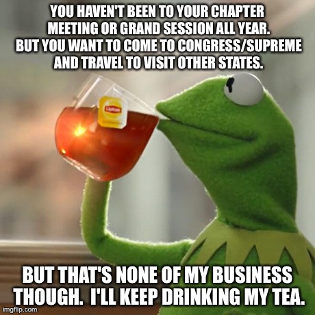 But That's None Of My Business | YOU HAVEN'T BEEN TO YOUR CHAPTER MEETING OR GRAND SESSION ALL YEAR. BUT YOU WANT TO COME TO CONGRESS/SUPREME AND TRAVEL TO VISIT OTHER STATE | image tagged in memes,but thats none of my business,kermit the frog | made w/ Imgflip meme maker