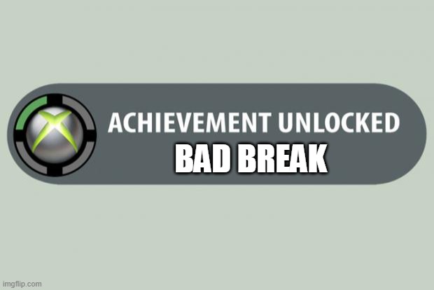 Bad break | image tagged in achievement unlocked | made w/ Imgflip meme maker
