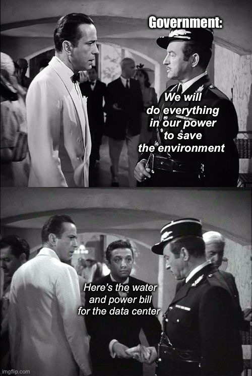 Casablanca Captain Renault and Rick | Government:; We will do everything in our power to save the environment; Here’s the water and power bill for the data center | image tagged in casablanca captain renault and rick,politics lol,memes | made w/ Imgflip meme maker
