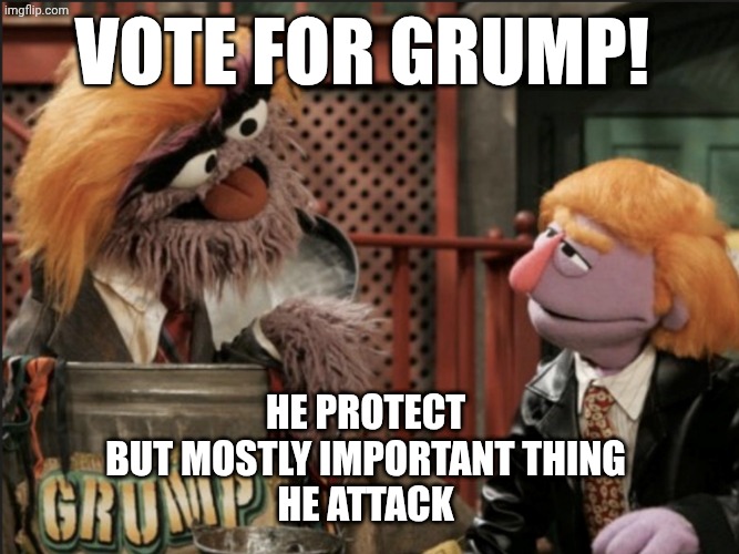 Trump Muppet Sesame Street | Vote for Grump! He protect 
But mostly important thing 
He attack | image tagged in trump muppet sesame street | made w/ Imgflip meme maker