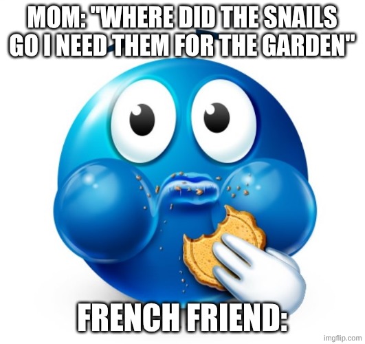 Blue guy snacking | mom: "where did the snails go I need them for the garden"; French friend: | image tagged in blue guy snacking,french,snails | made w/ Imgflip meme maker
