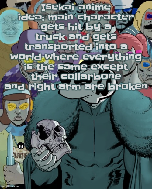 Planet Thragg | Isekai anime idea: main character gets hit by a truck and gets transported into a world where everything is the same except their collarbone and right arm are broken | image tagged in planet thragg | made w/ Imgflip meme maker