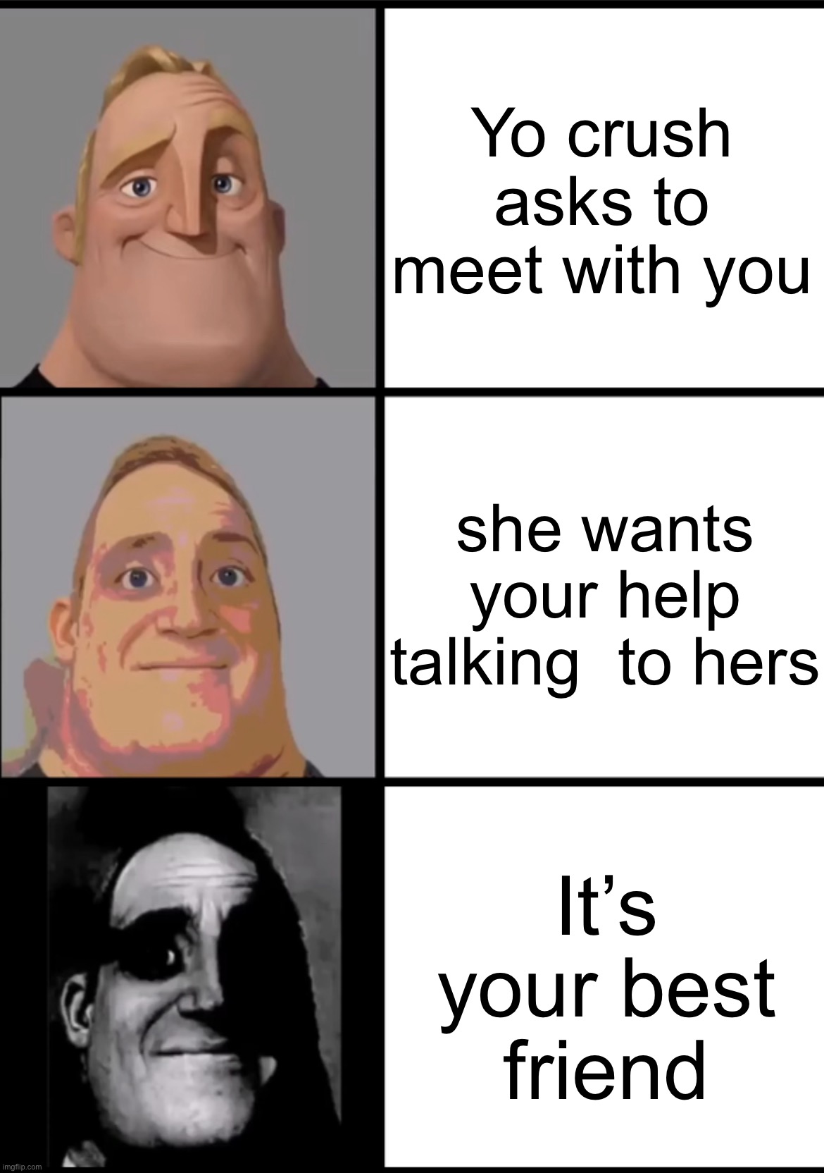 Pain | Yo crush asks to meet with you; she wants your help talking  to hers; It’s your best friend | image tagged in 3 frame uncanny mr incredible | made w/ Imgflip meme maker