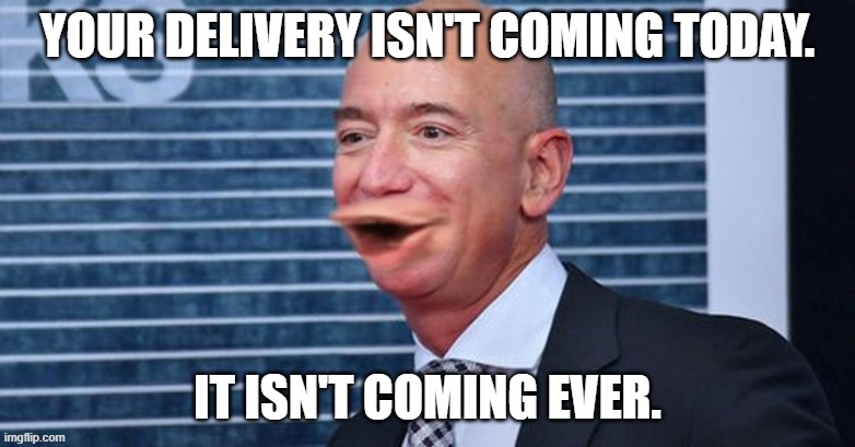 Jeff Bezos Pog | your delivery isn't coming today. it isn't coming ever. | made w/ Imgflip meme maker