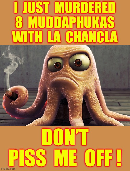 It’s A Fabricated Tale … Or Is It ???  LOL. : ) | I  just  murdered
8  muddaphukas
With  La  chancla; Don’t
Piss  Me  off ! | image tagged in octopus smokes a cigar,deadly,ya'll mother fuckers,lol | made w/ Imgflip meme maker